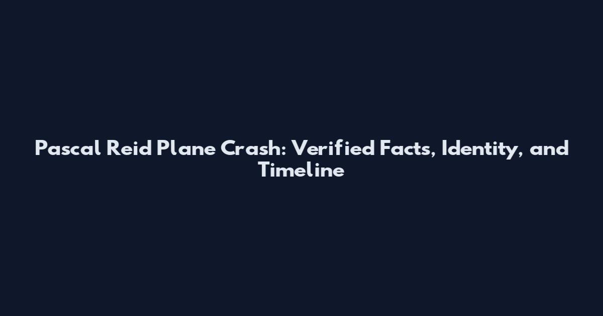 Pascal Reid Plane Crash: Verified Facts, Identity, and Timeline