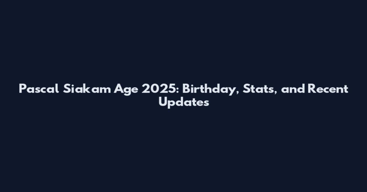 Pascal Siakam Age 2025: Birthday, Stats, and Recent Updates