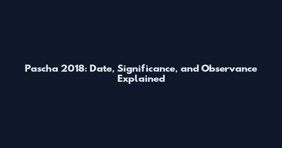 Pascha 2018: Date, Significance, and Observance Explained