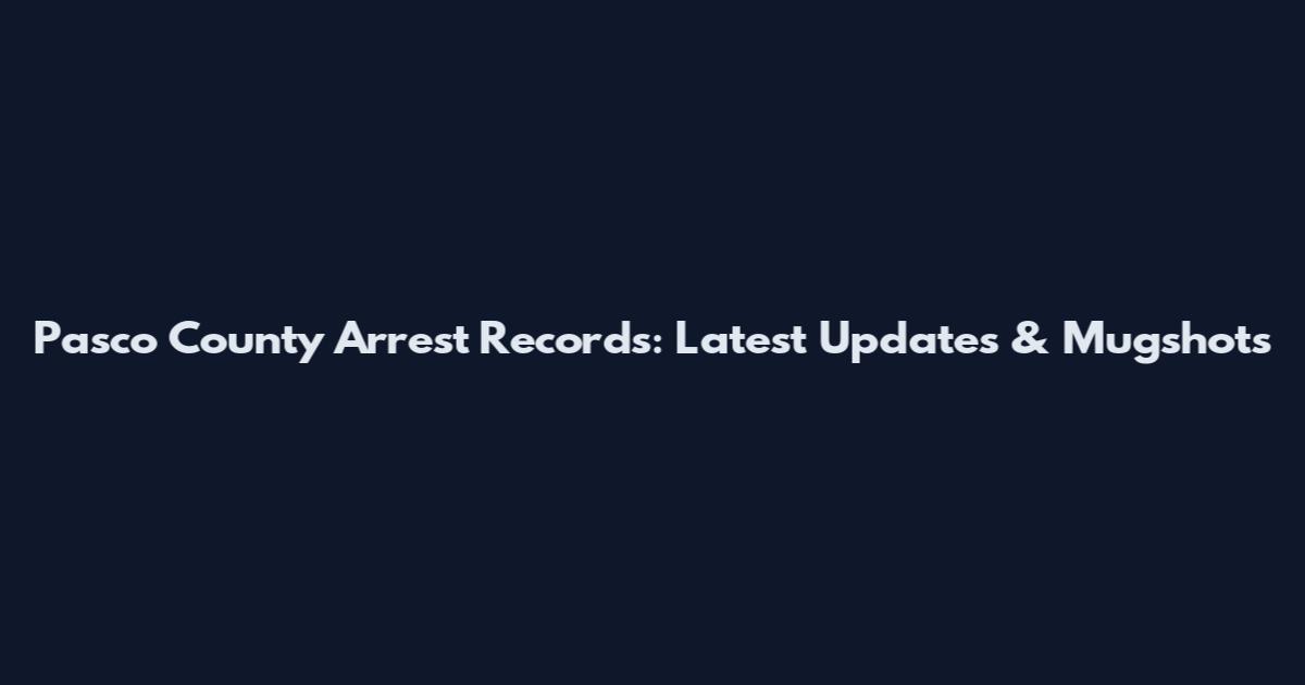 Pasco County Arrest Records: Latest Updates & Mugshots