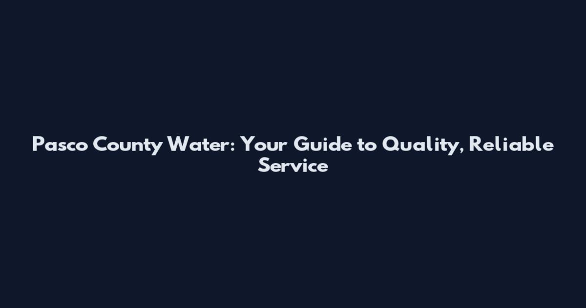 Pasco County Water: Your Guide to Quality, Reliable Service