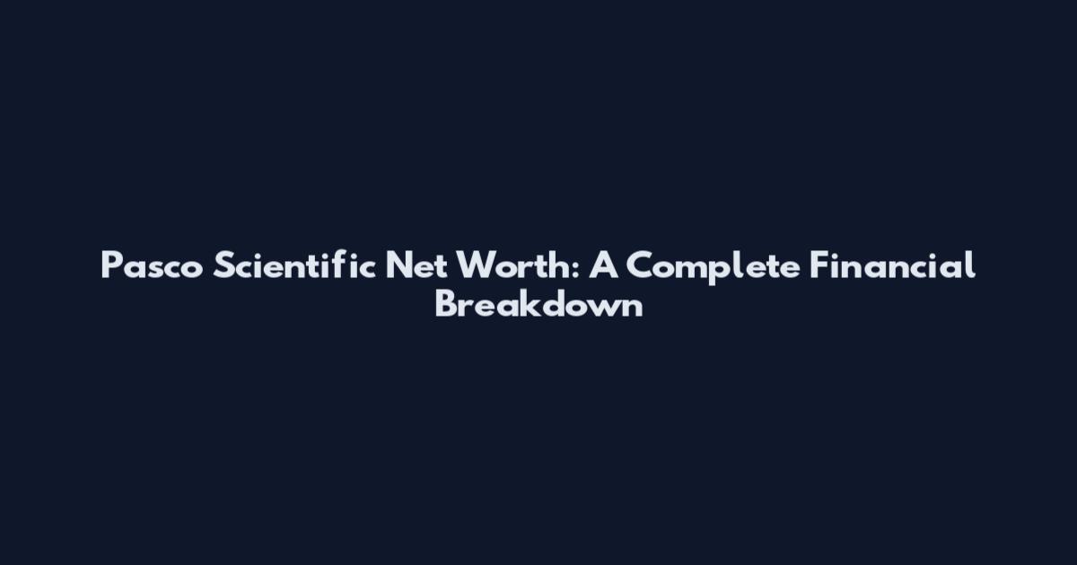 Pasco Scientific Net Worth: A Complete Financial Breakdown