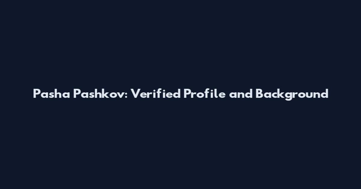 Pasha Pashkov: Verified Profile and Background