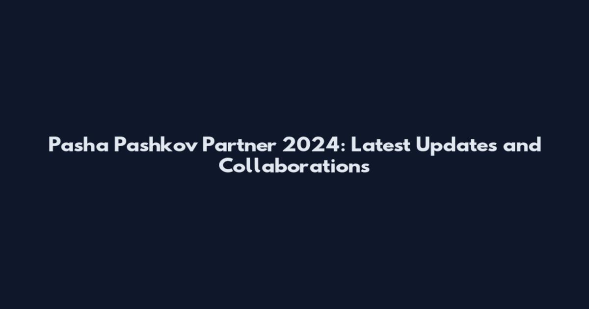 Pasha Pashkov Partner 2024: Latest Updates and Collaborations