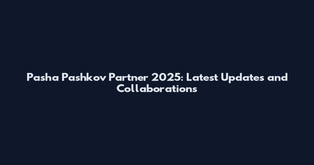 Pasha Pashkov Partner 2025: Latest Updates and Collaborations