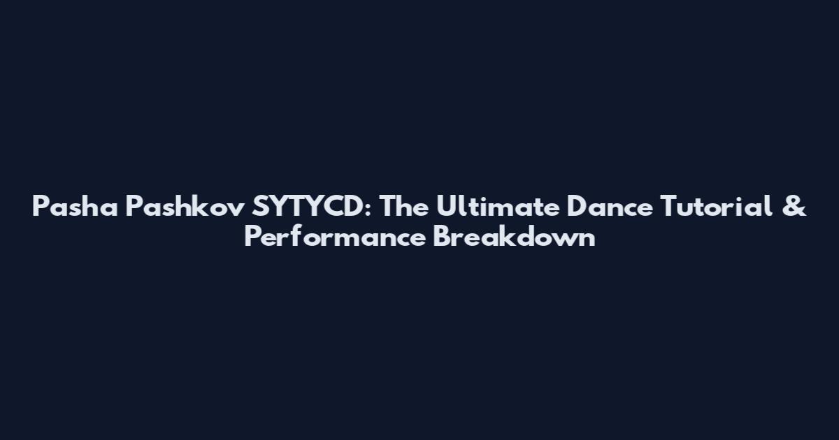 Pasha Pashkov SYTYCD: The Ultimate Dance Tutorial & Performance Breakdown