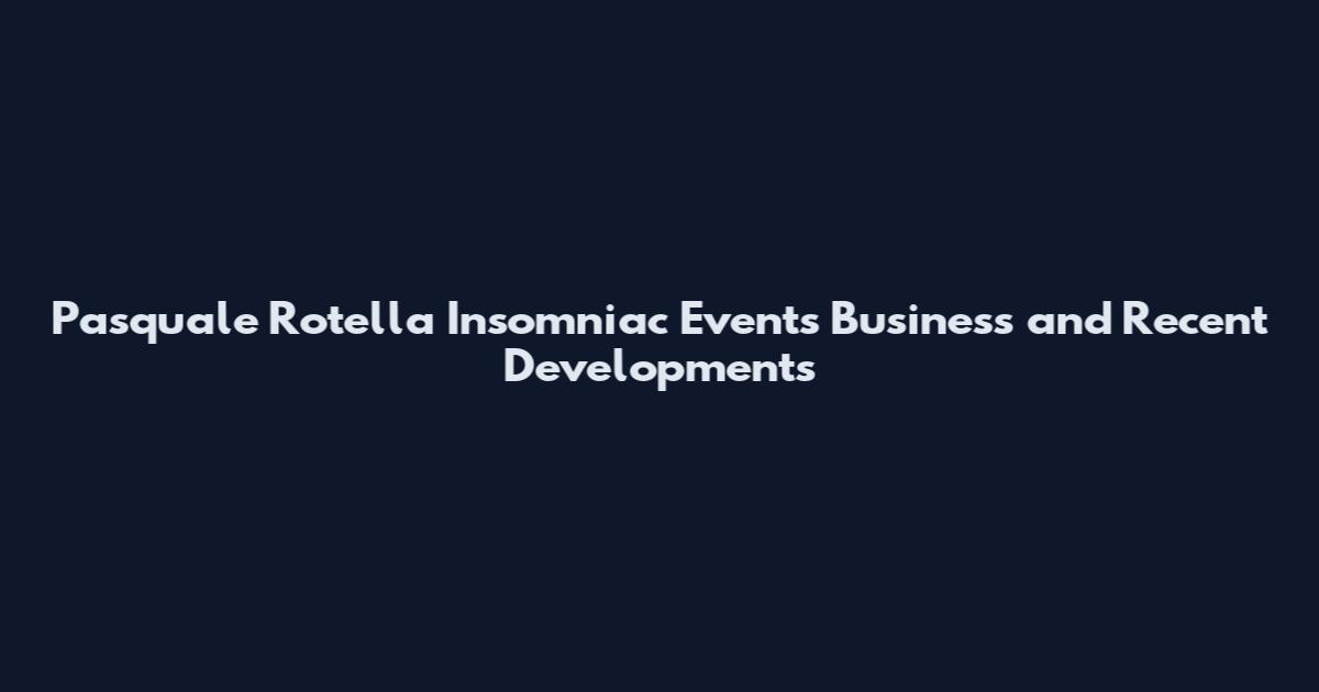 Pasquale Rotella Insomniac Events Business and Recent Developments