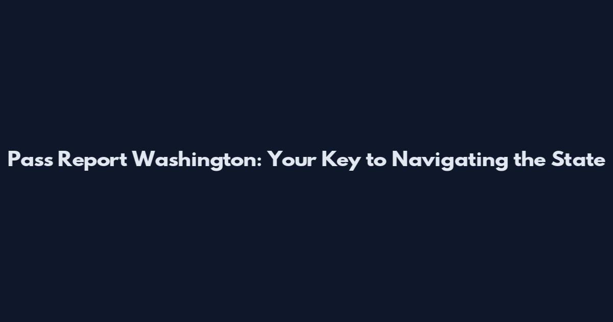 Pass Report Washington: Your Key to Navigating the State