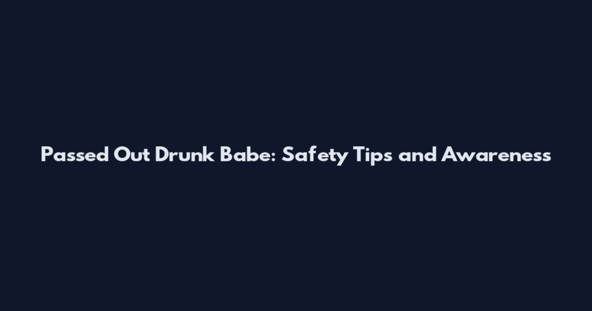 Passed Out Drunk Babe: Safety Tips and Awareness