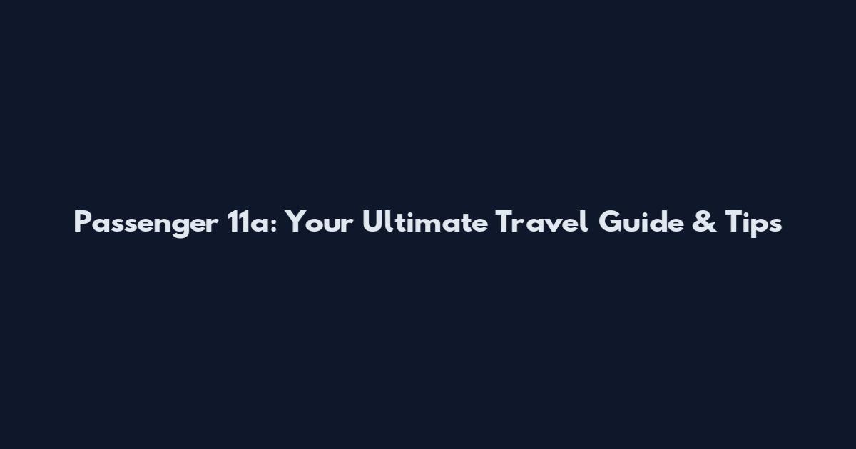 Passenger 11a: Your Ultimate Travel Guide & Tips