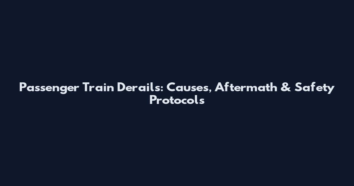 Passenger Train Derails: Causes, Aftermath & Safety Protocols