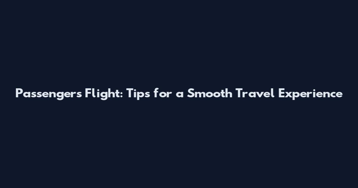 Passengers Flight: Tips for a Smooth Travel Experience