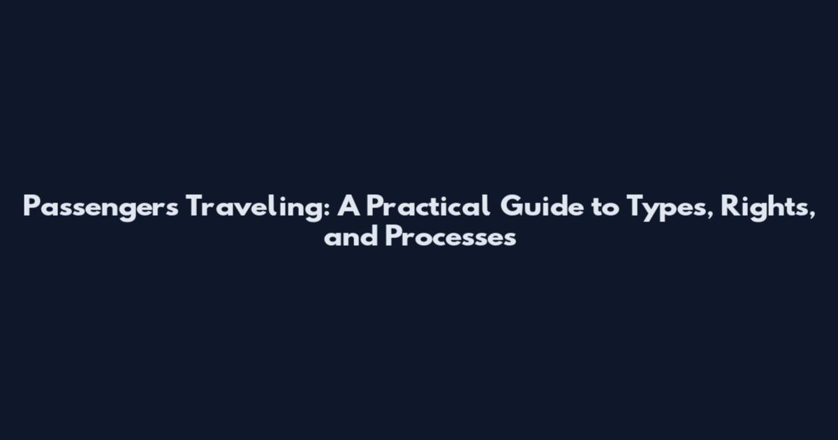 Passengers Traveling: A Practical Guide to Types, Rights, and Processes