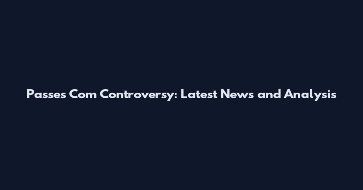 Passes Com Controversy: Latest News and Analysis