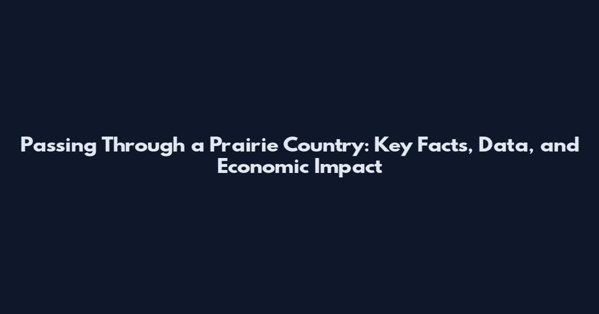Passing Through a Prairie Country: Key Facts, Data, and Economic Impact