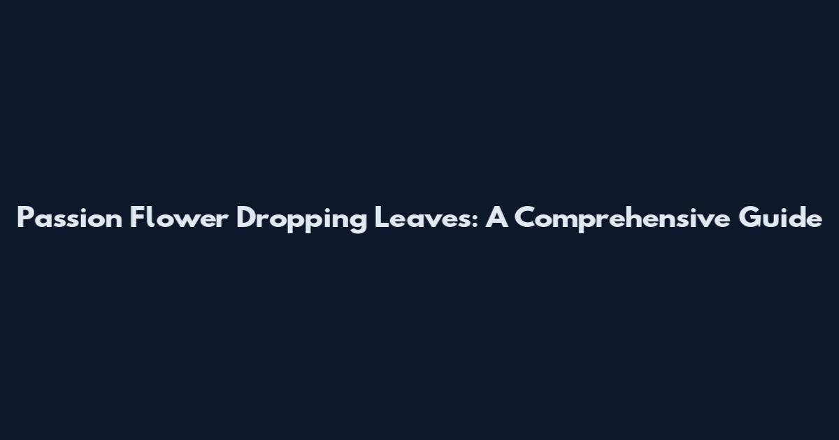 Passion Flower Dropping Leaves: A Comprehensive Guide