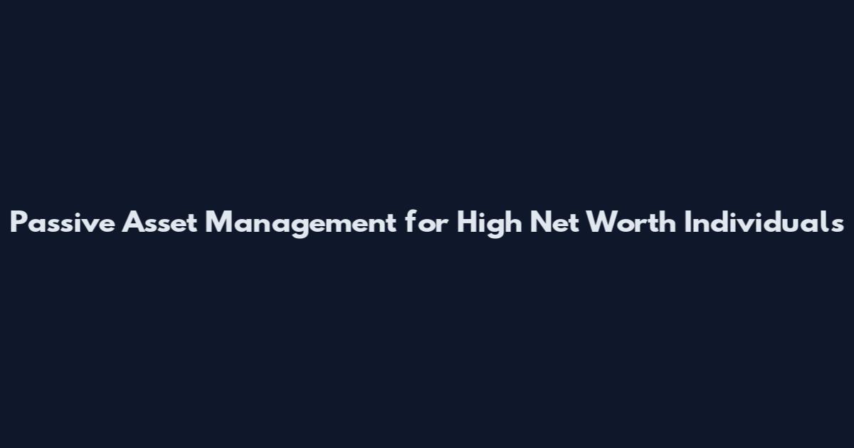 Passive Asset Management for High Net Worth Individuals