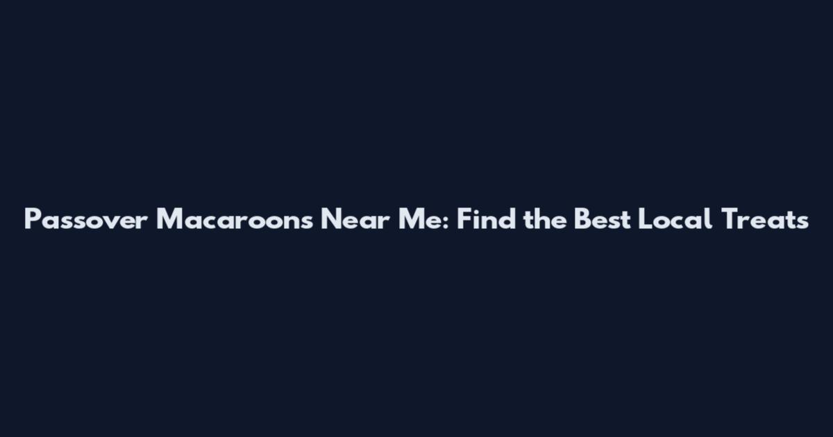 Passover Macaroons Near Me: Find the Best Local Treats
