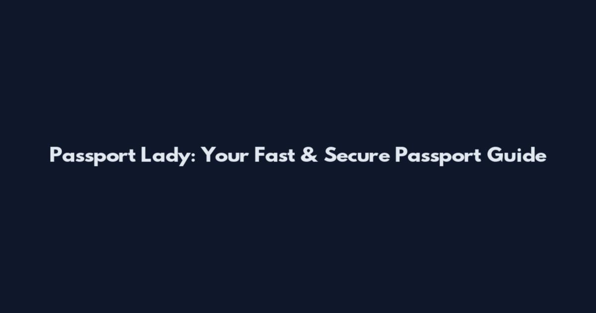Passport Lady: Your Fast & Secure Passport Guide