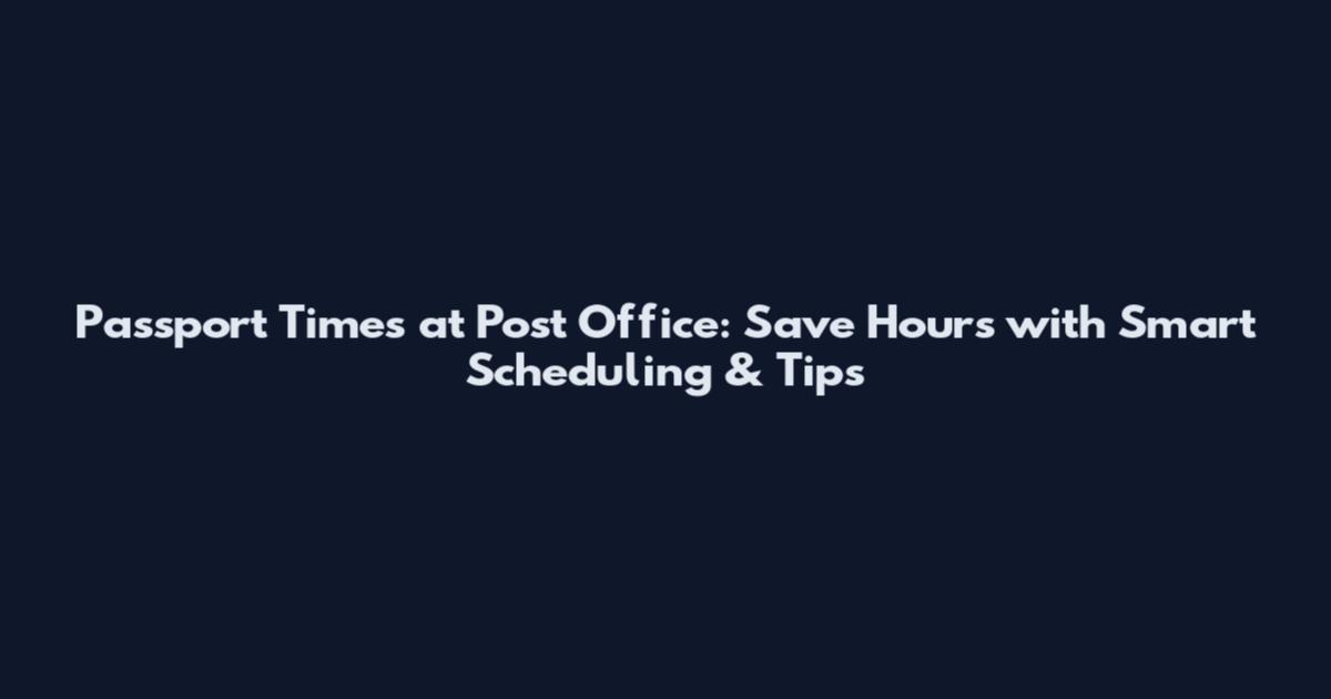 Passport Times at Post Office: Save Hours with Smart Scheduling & Tips