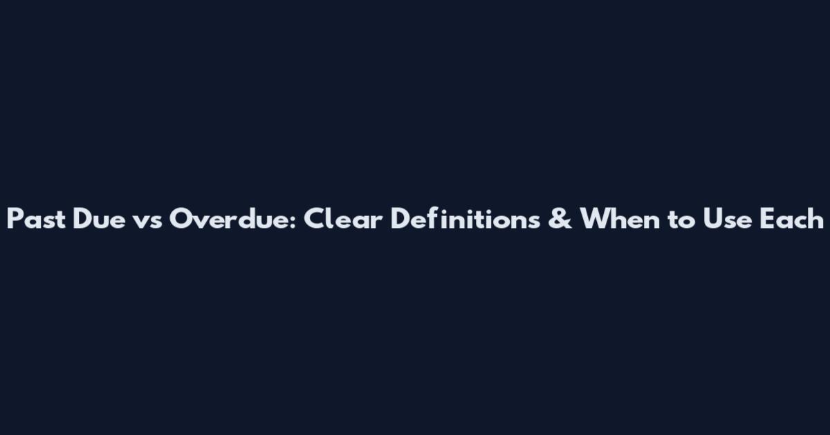 Past Due vs Overdue: Clear Definitions & When to Use Each