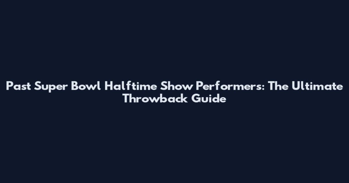 Past Super Bowl Halftime Show Performers: The Ultimate Throwback Guide