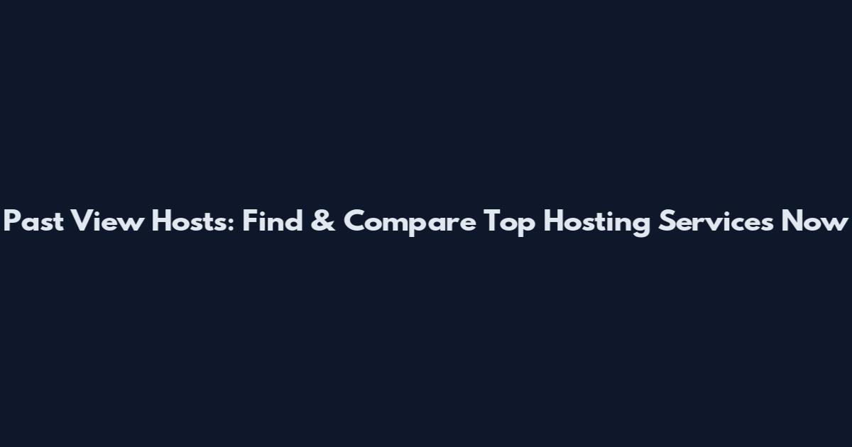 Past View Hosts: Find & Compare Top Hosting Services Now
