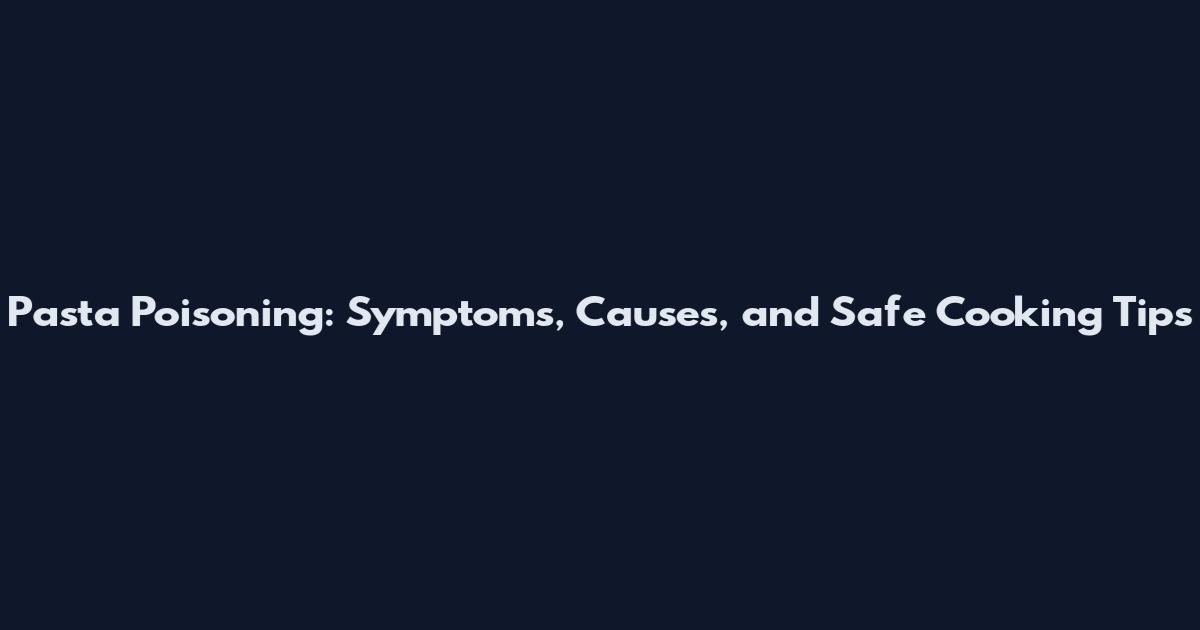 Pasta Poisoning: Symptoms, Causes, and Safe Cooking Tips