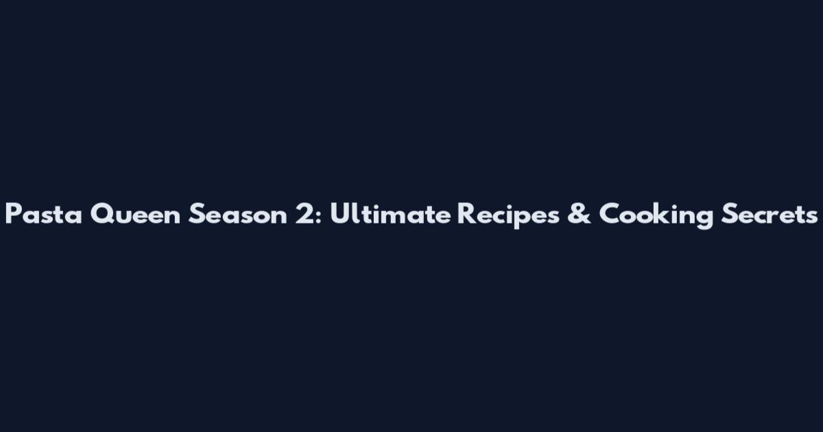 Pasta Queen Season 2: Ultimate Recipes & Cooking Secrets