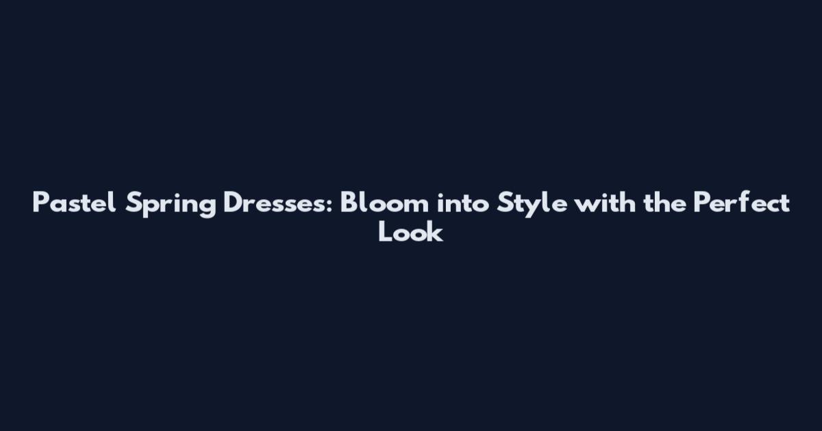 Pastel Spring Dresses: Bloom into Style with the Perfect Look