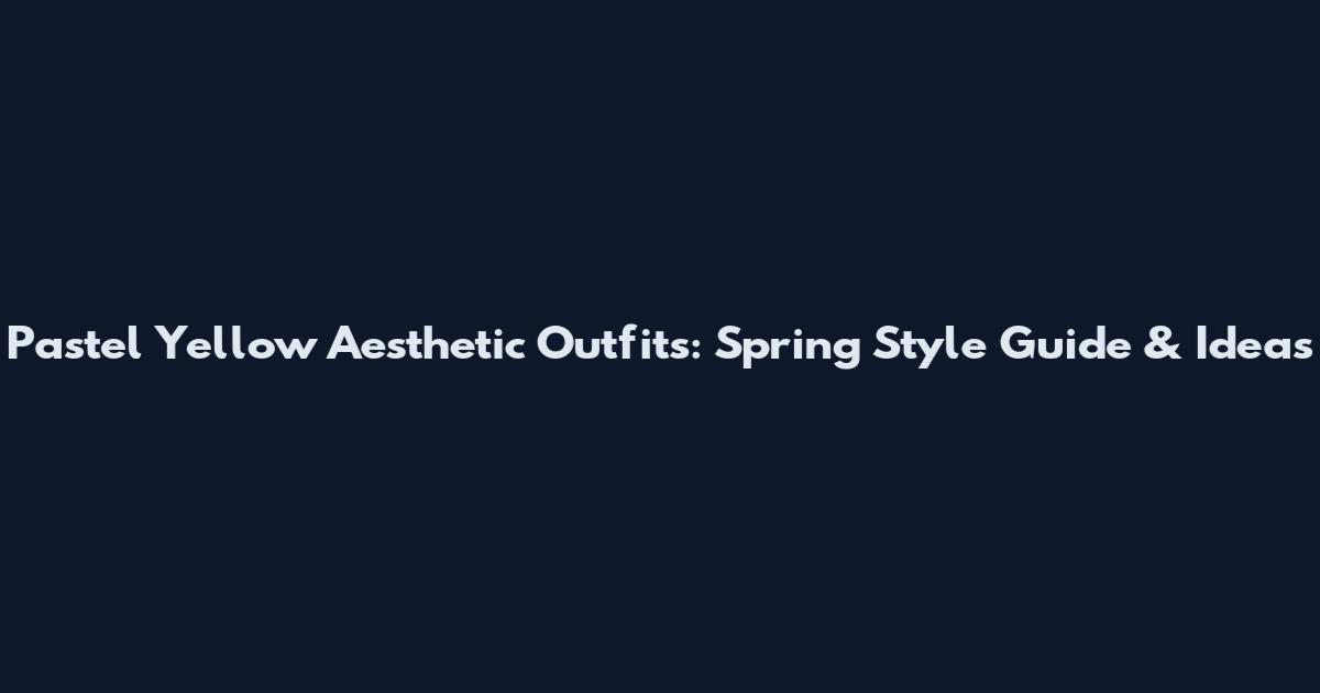 Pastel Yellow Aesthetic Outfits: Spring Style Guide & Ideas