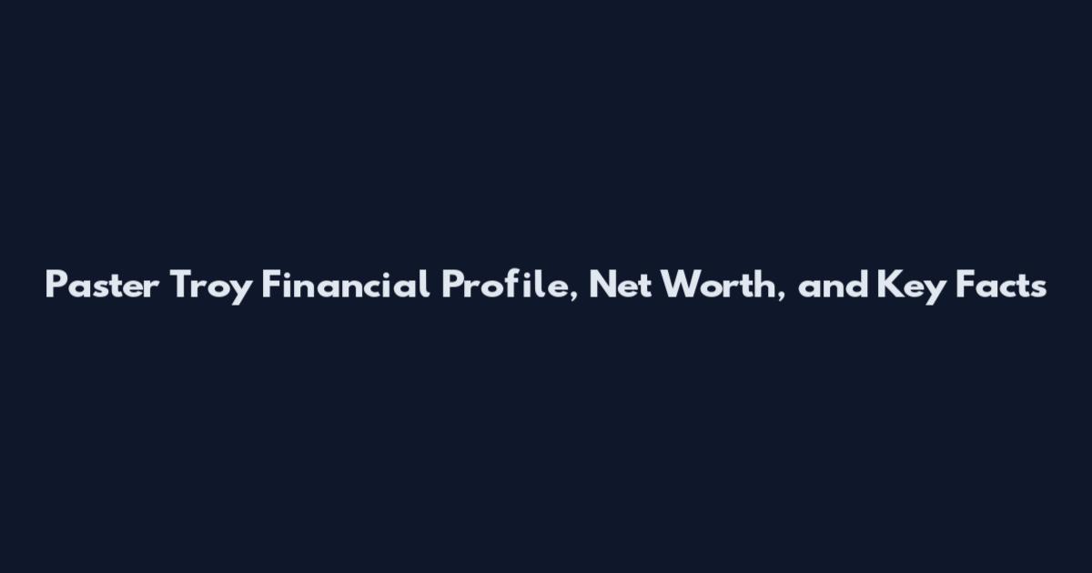 Paster Troy Financial Profile, Net Worth, and Key Facts
