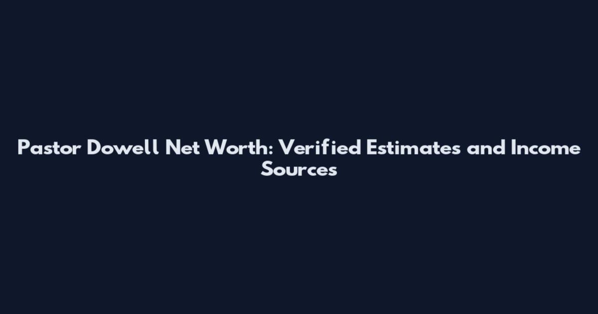 Pastor Dowell Net Worth: Verified Estimates and Income Sources