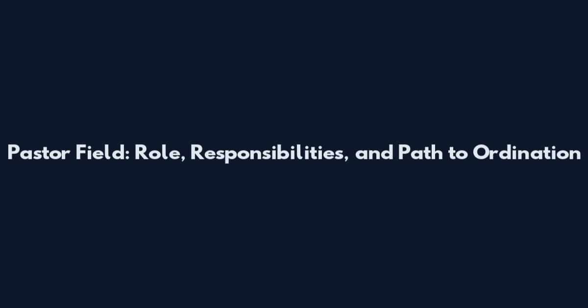 Pastor Field: Role, Responsibilities, and Path to Ordination