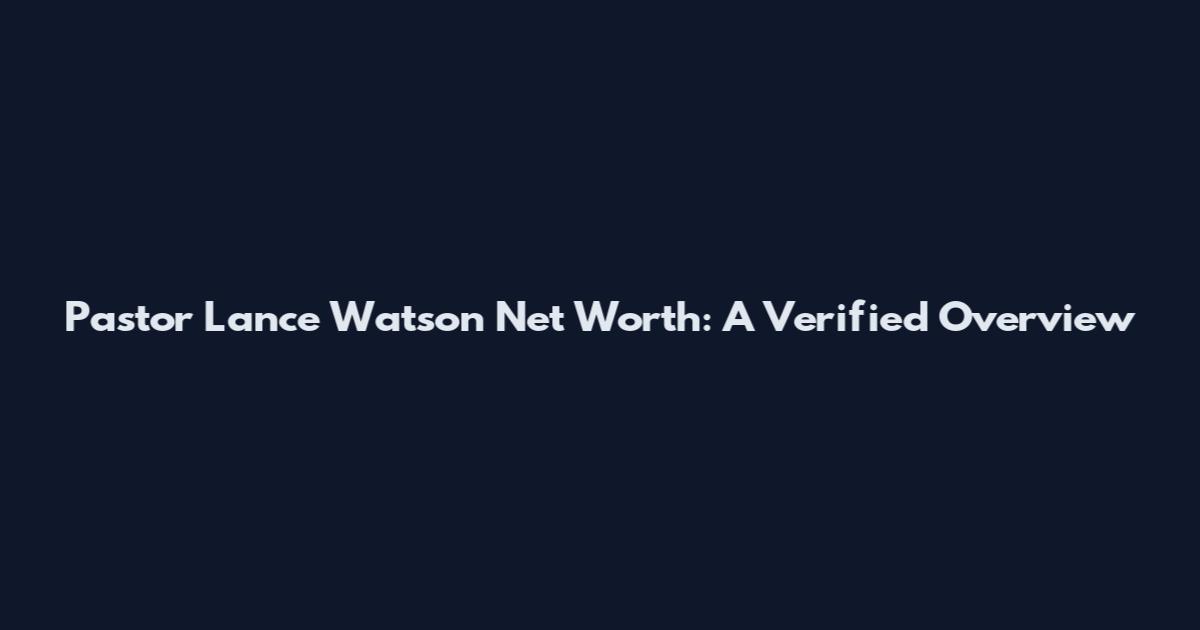 Pastor Lance Watson Net Worth: A Verified Overview