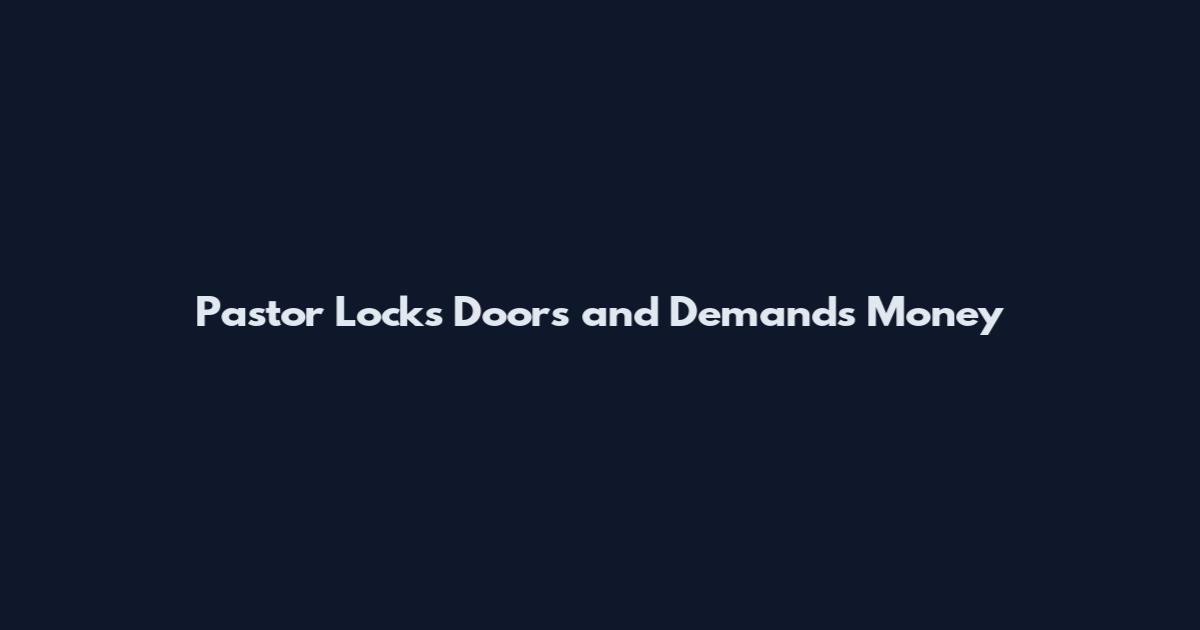 Pastor Locks Doors and Demands Money