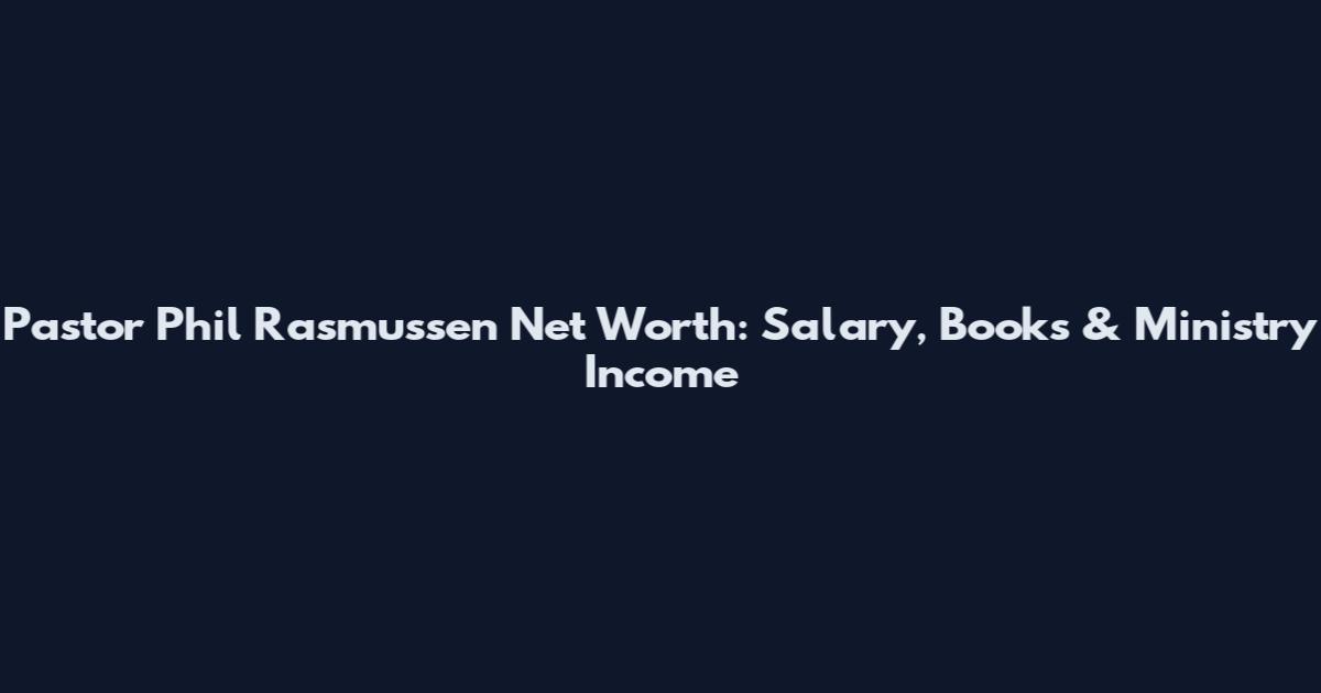 Pastor Phil Rasmussen Net Worth: Salary, Books & Ministry Income