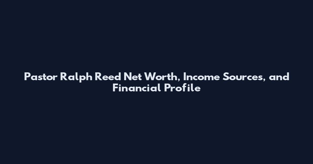 Pastor Ralph Reed Net Worth, Income Sources, and Financial Profile