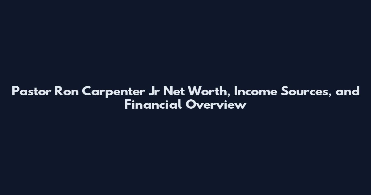 Pastor Ron Carpenter Jr Net Worth, Income Sources, and Financial Overview