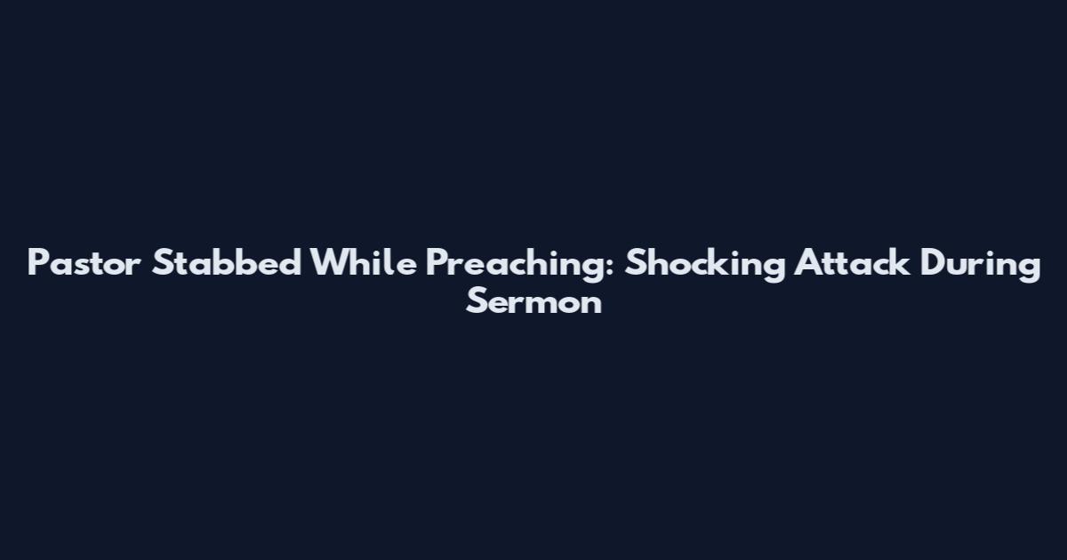Pastor Stabbed While Preaching: Shocking Attack During Sermon