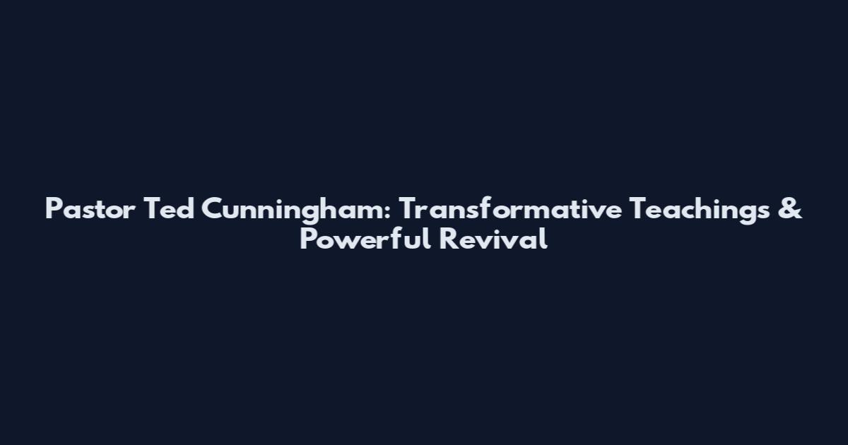 Pastor Ted Cunningham: Transformative Teachings & Powerful Revival
