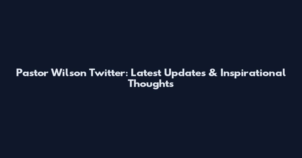 Pastor Wilson Twitter: Latest Updates & Inspirational Thoughts
