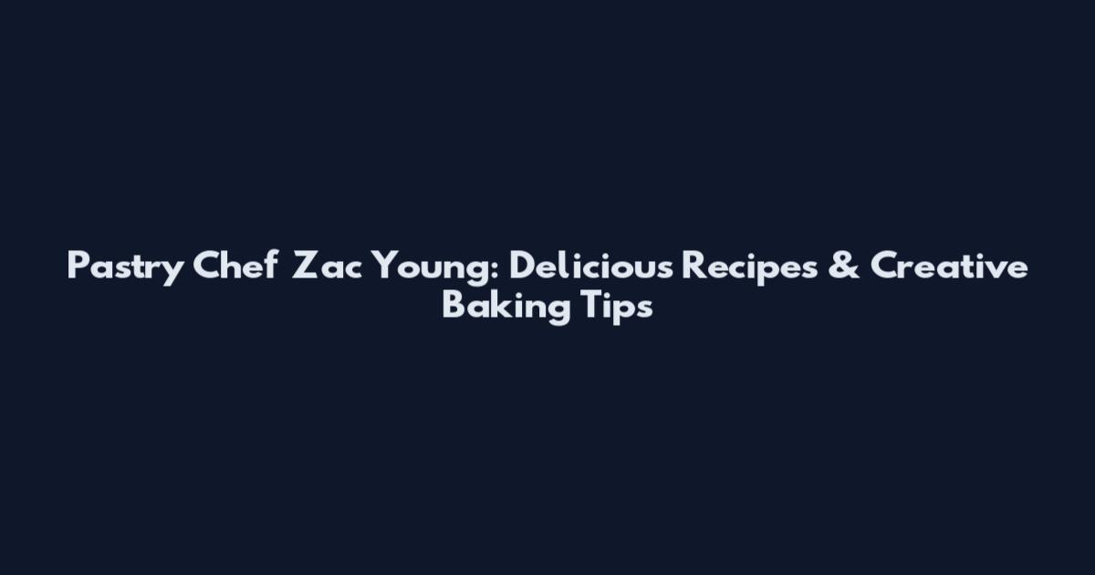 Pastry Chef Zac Young: Delicious Recipes & Creative Baking Tips