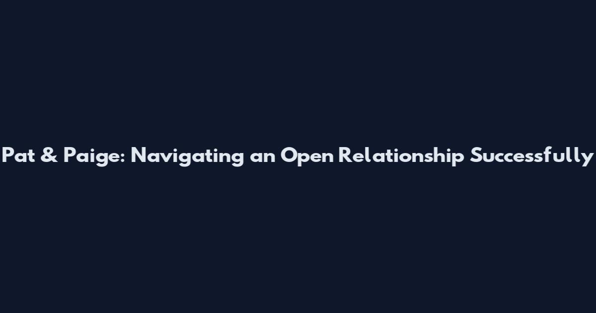 Pat & Paige: Navigating an Open Relationship Successfully