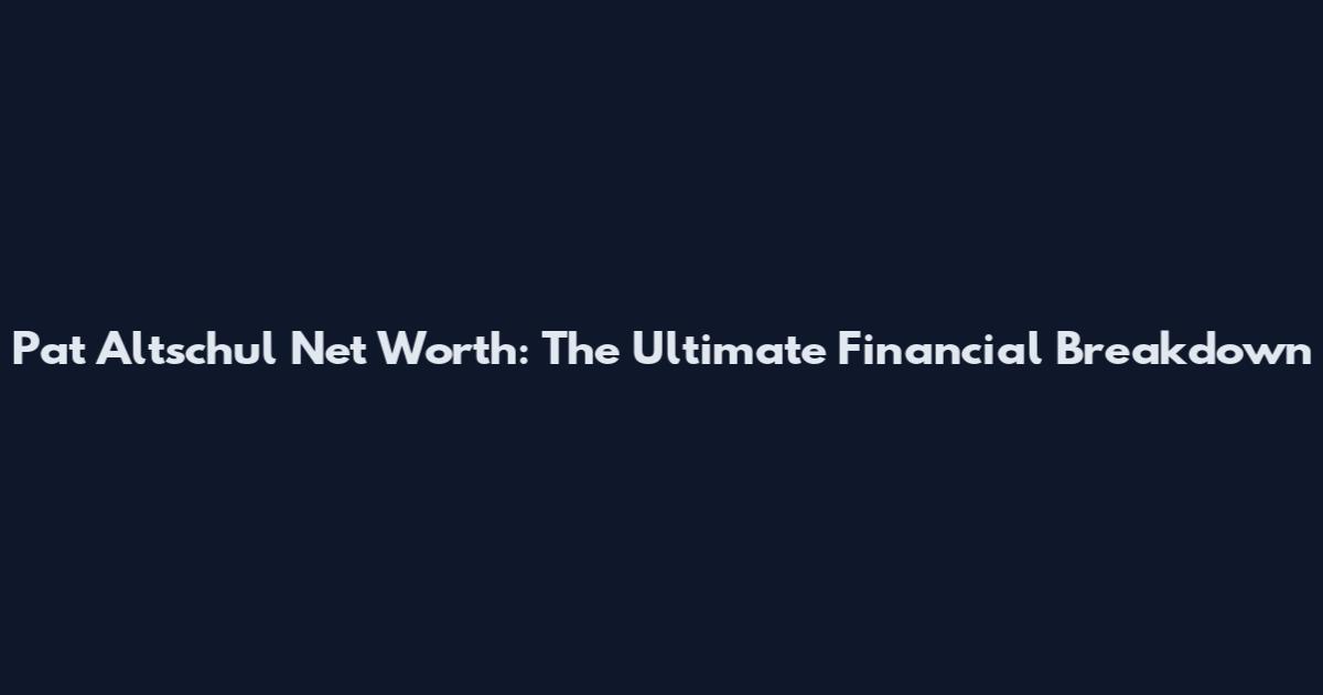 Pat Altschul Net Worth: The Ultimate Financial Breakdown
