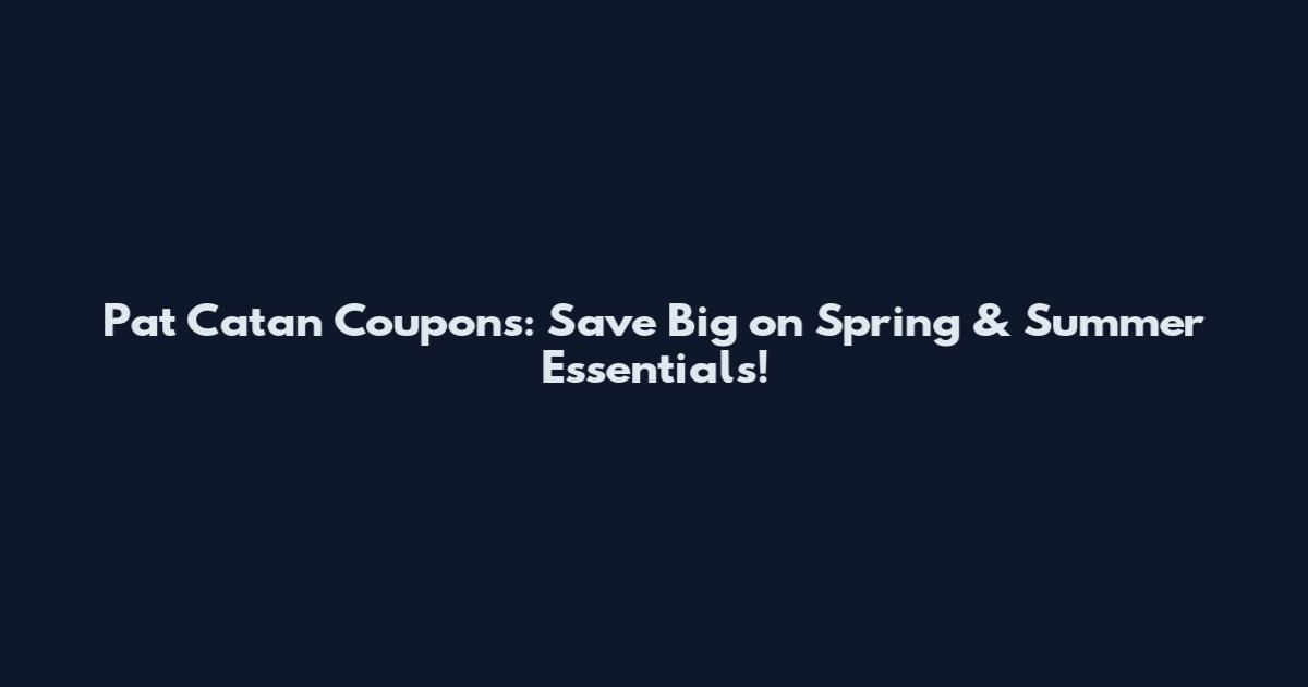 Pat Catan Coupons: Save Big on Spring & Summer Essentials!