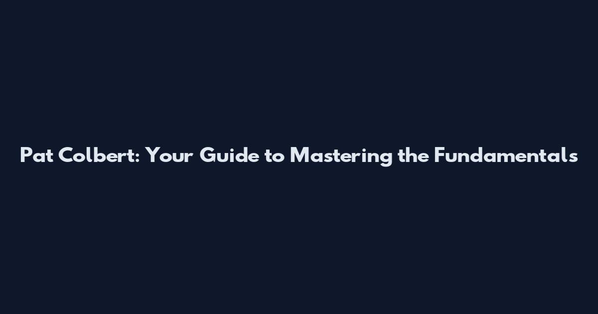 Pat Colbert: Your Guide to Mastering the Fundamentals