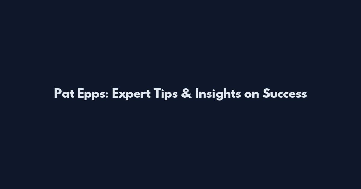 Pat Epps: Expert Tips & Insights on Success