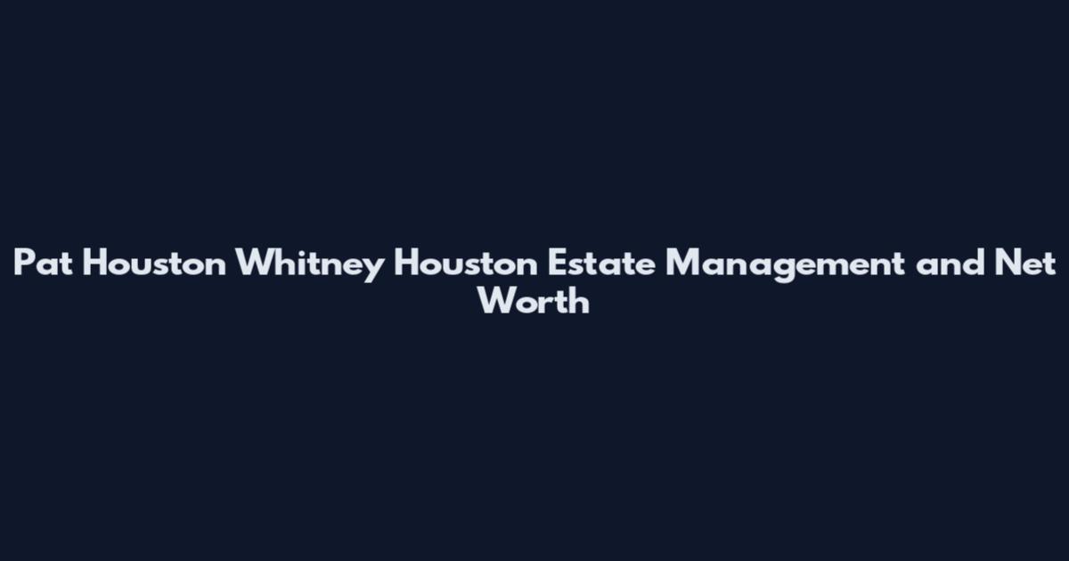 Pat Houston Whitney Houston Estate Management and Net Worth