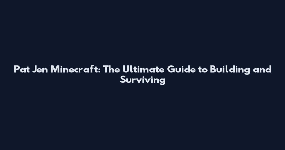 Pat Jen Minecraft: The Ultimate Guide to Building and Surviving